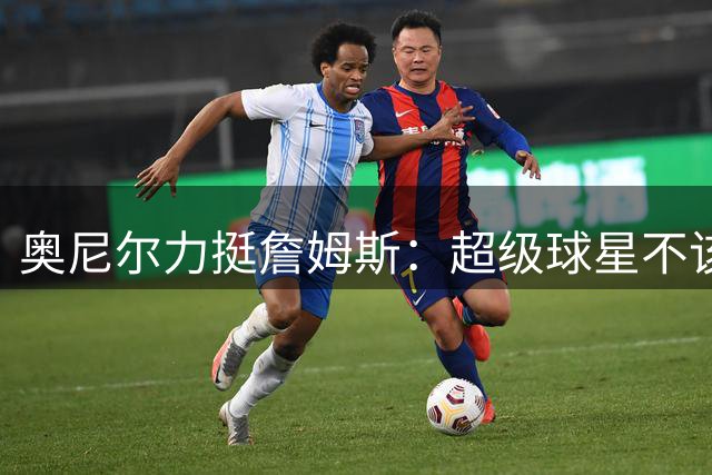 奥尼尔力挺詹姆斯：超级球星不该为争冠选择背负骂名