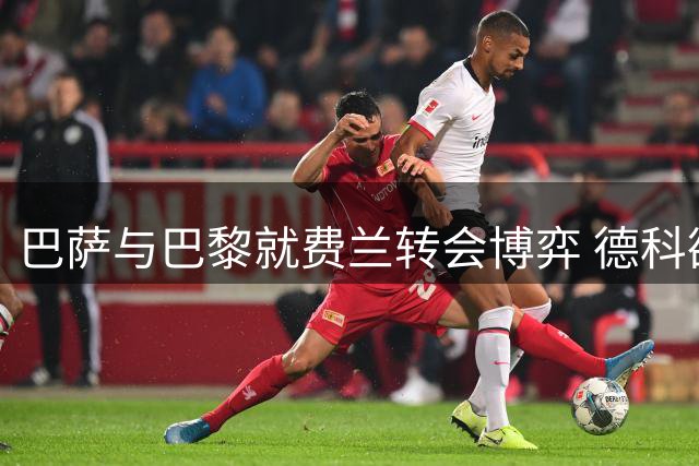 巴萨与巴黎就费兰转会博弈 德科欲用交易收入补强中场