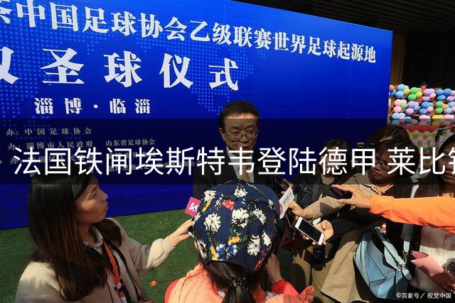 法国铁闸埃斯特韦登陆德甲 莱比锡后防迎新支柱