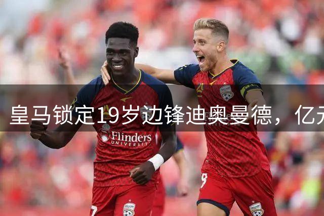 皇马锁定19岁边锋迪奥曼德，亿元转会费创队史新高