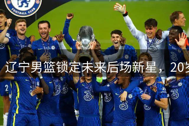 辽宁男篮锁定未来后场新星，20岁国青核心或成赵继伟新搭档