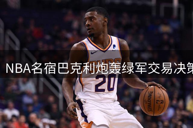 NBA名宿巴克利炮轰绿军交易决策：送布朗至76人无异资敌